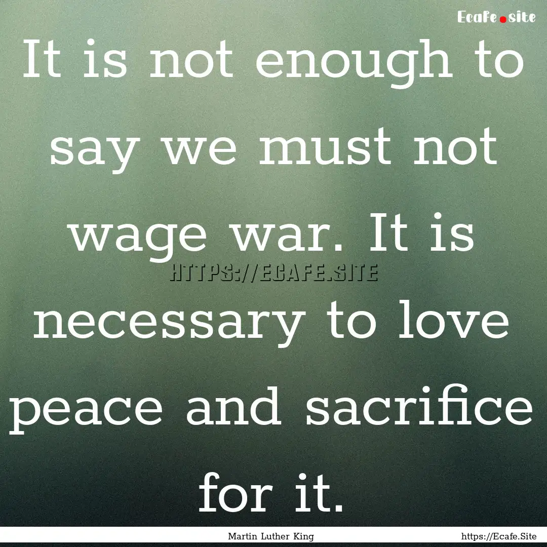 It is not enough to say we must not wage.... : Quote by Martin Luther King