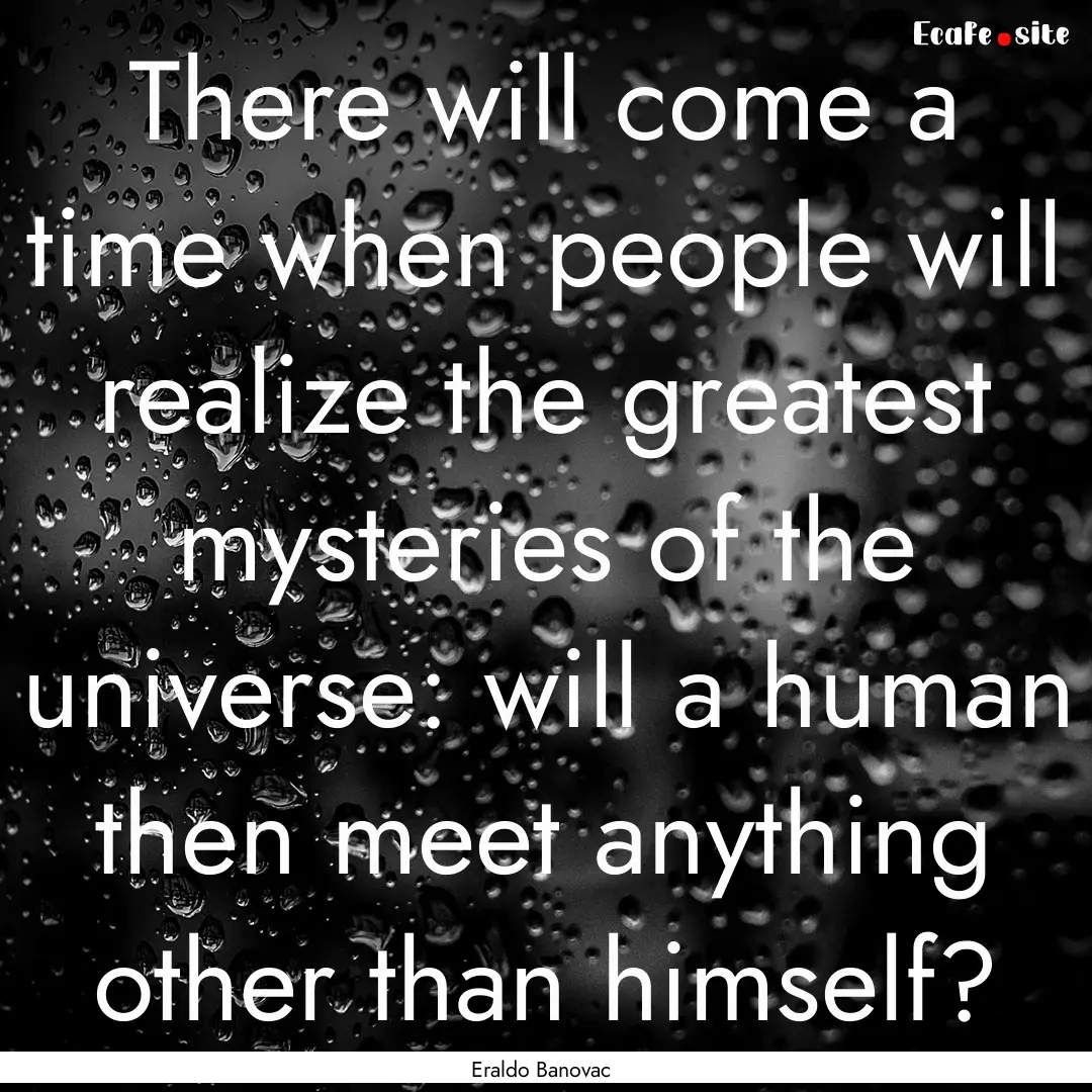 There will come a time when people will realize.... : Quote by Eraldo Banovac