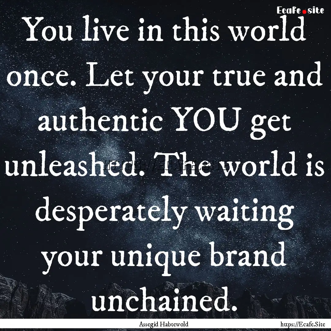 You live in this world once. Let your true.... : Quote by Assegid Habtewold