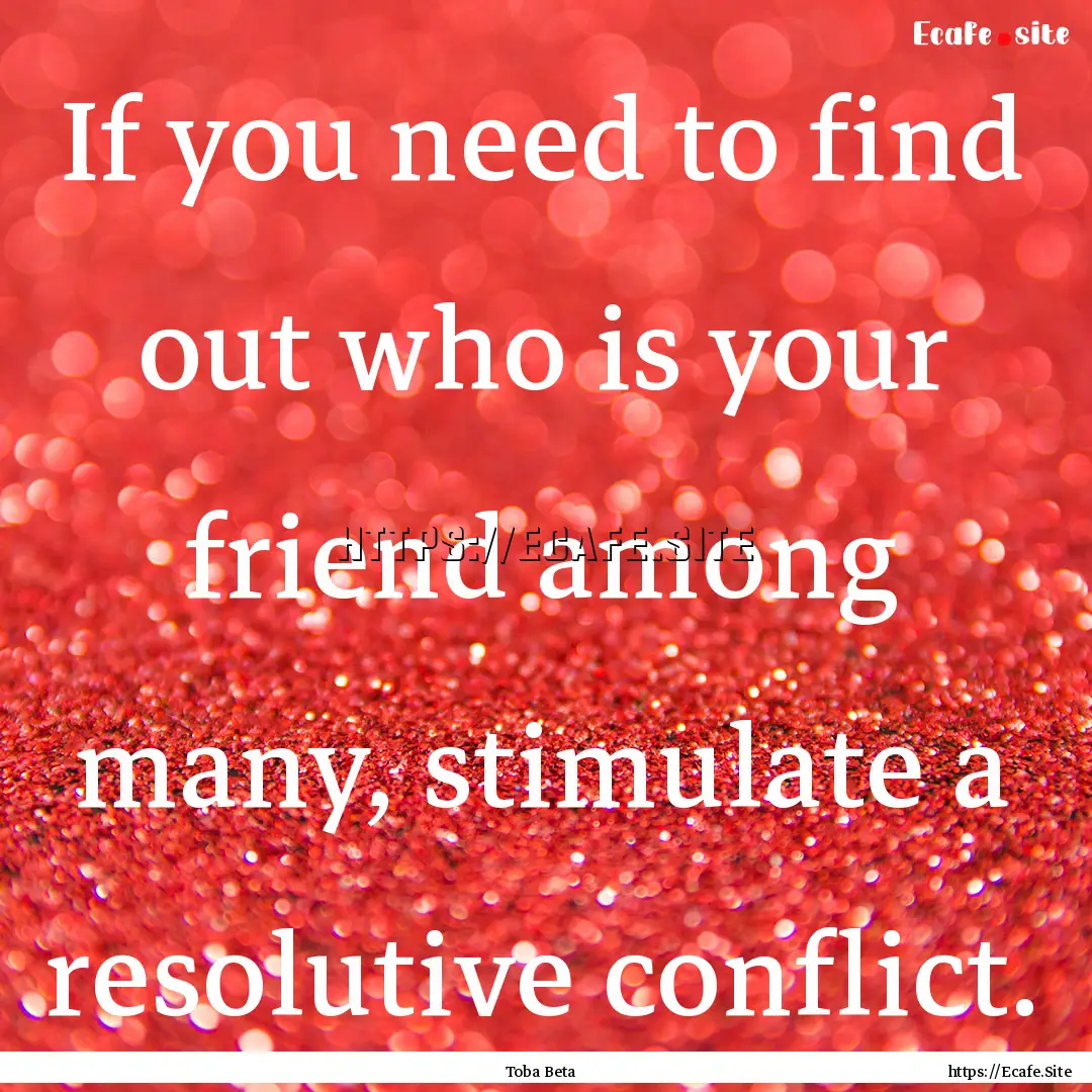 If you need to find out who is your friend.... : Quote by Toba Beta