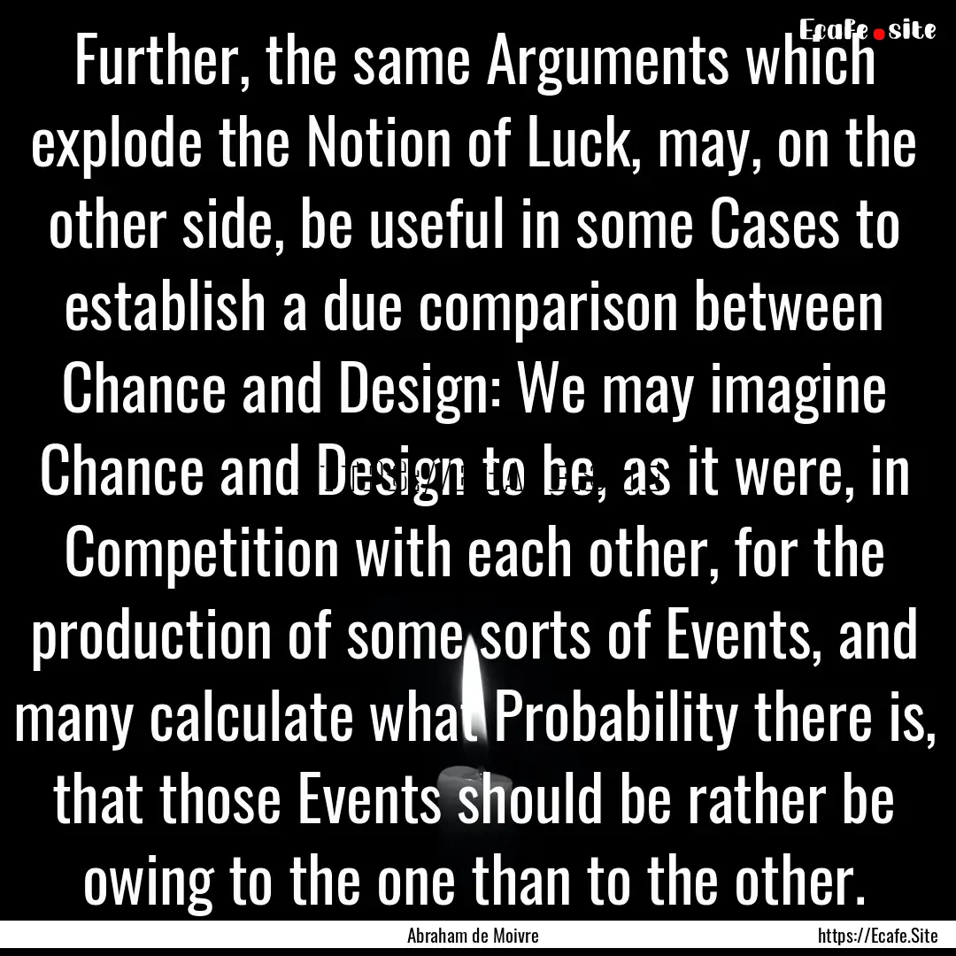 Further, the same Arguments which explode.... : Quote by Abraham de Moivre