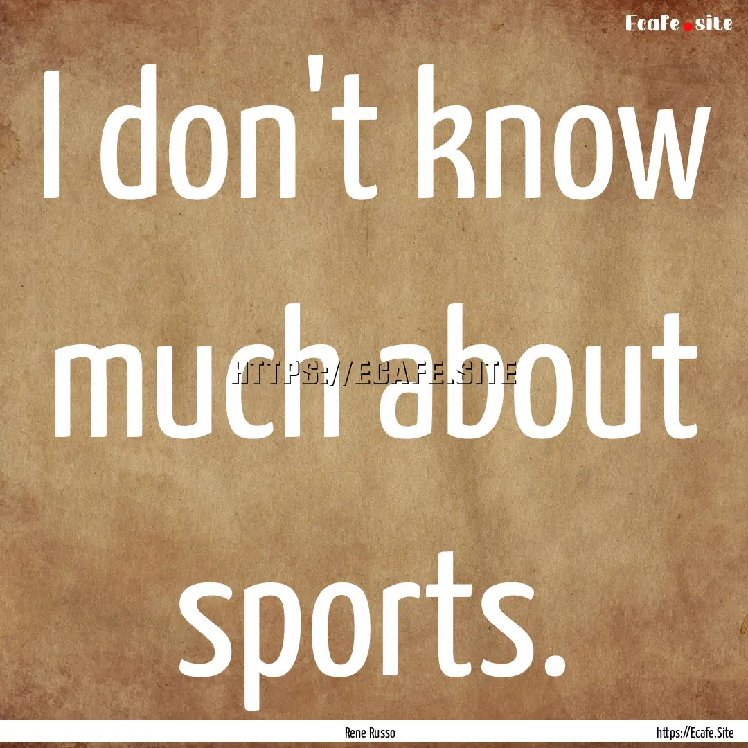 I don't know much about sports. : Quote by Rene Russo