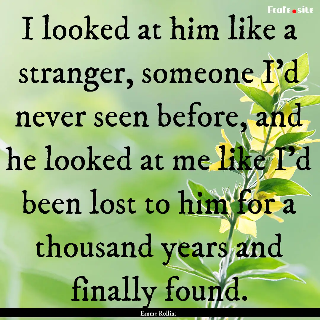 I looked at him like a stranger, someone.... : Quote by Emme Rollins