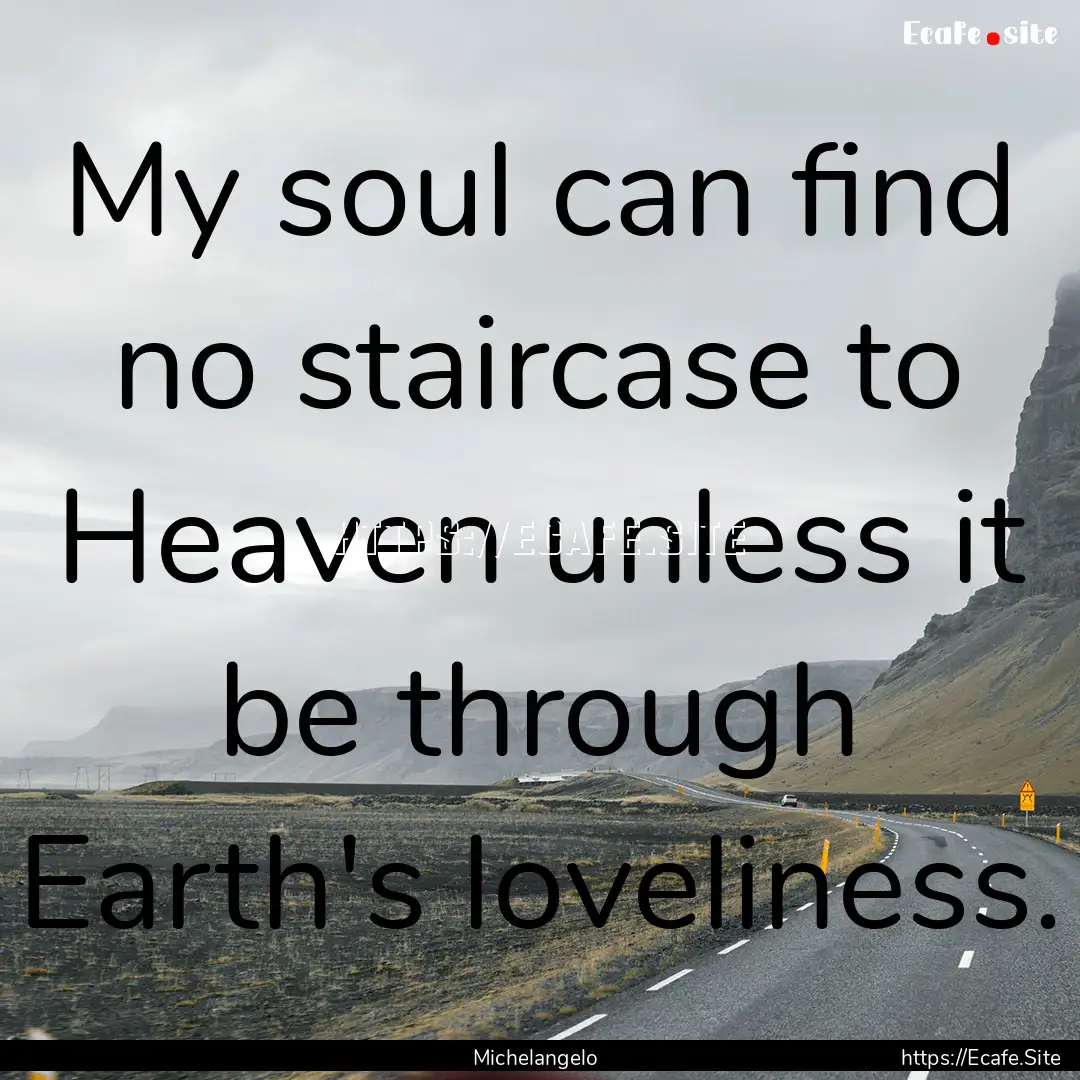 My soul can find no staircase to Heaven unless.... : Quote by Michelangelo