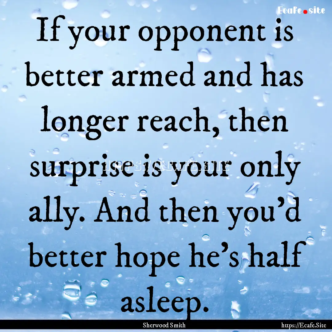 If your opponent is better armed and has.... : Quote by Sherwood Smith