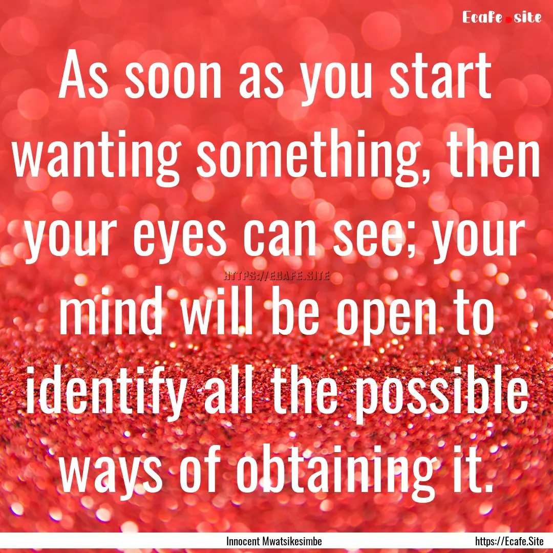 As soon as you start wanting something, then.... : Quote by Innocent Mwatsikesimbe