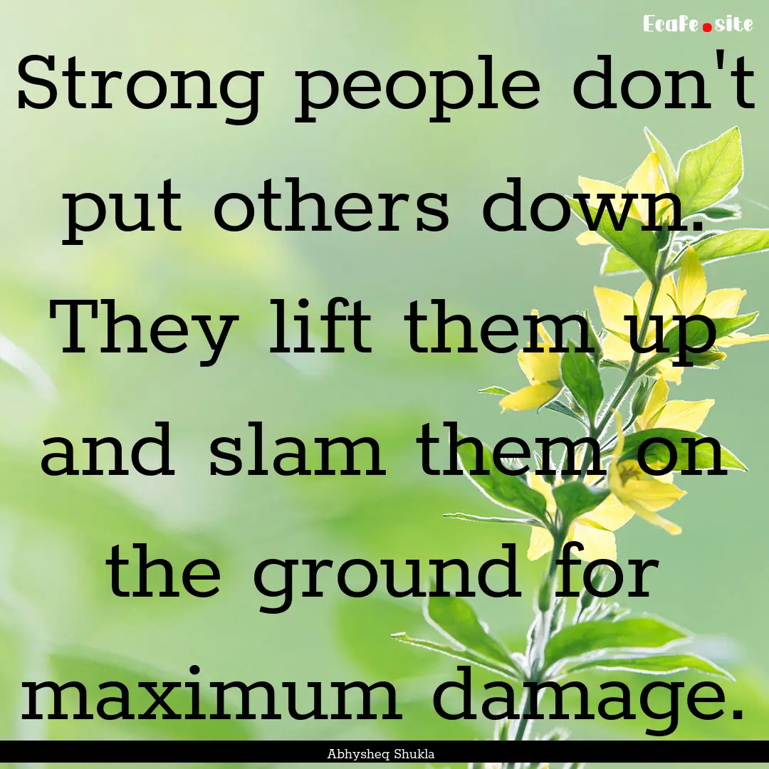 Strong people don't put others down. They.... : Quote by Abhysheq Shukla