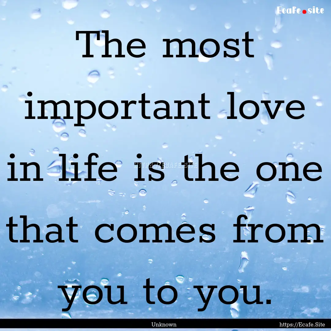 The most important love in life is the one.... : Quote by Unknown