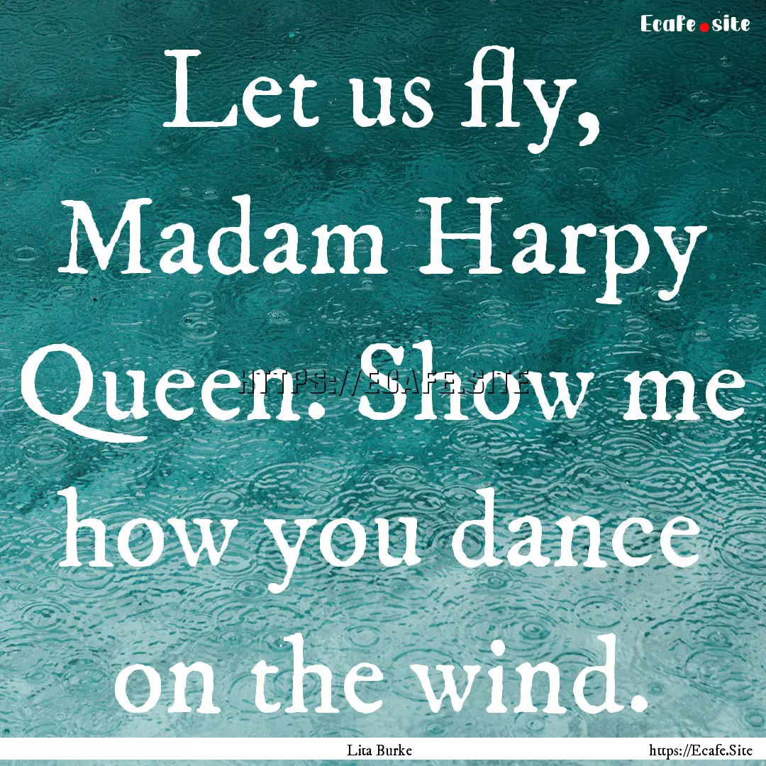 Let us fly, Madam Harpy Queen. Show me how.... : Quote by Lita Burke