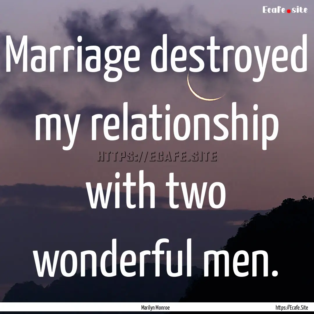 Marriage destroyed my relationship with two.... : Quote by Marilyn Monroe