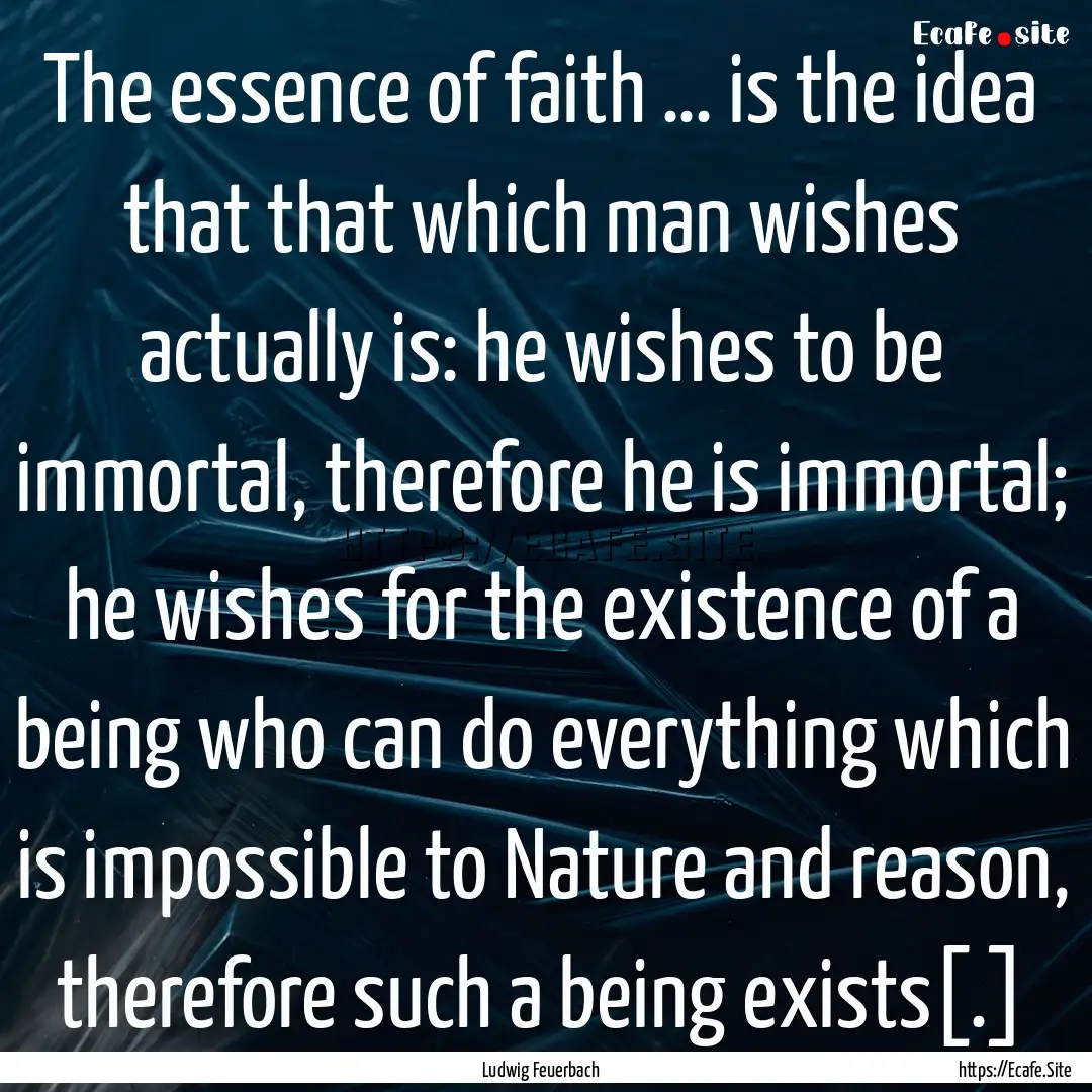 The essence of faith … is the idea that.... : Quote by Ludwig Feuerbach