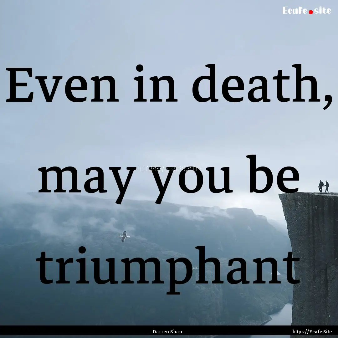 Even in death, may you be triumphant : Quote by Darren Shan