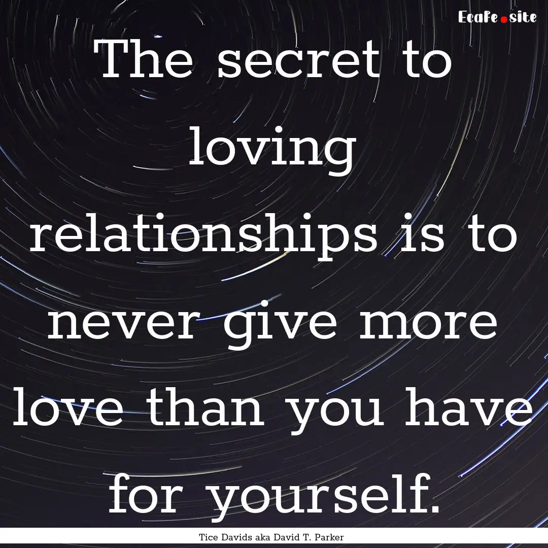 The secret to loving relationships is to.... : Quote by Tice Davids aka David T. Parker