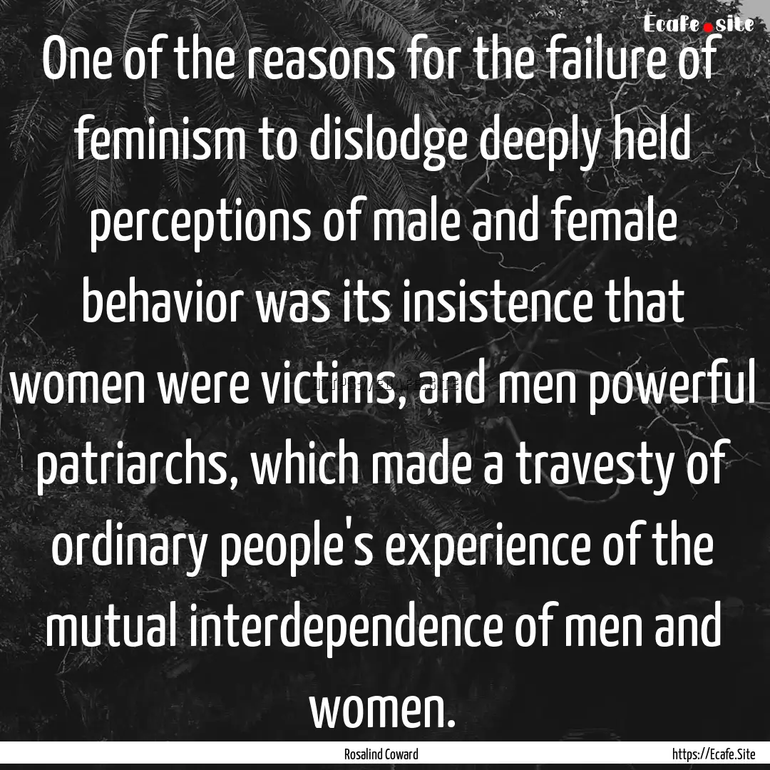 One of the reasons for the failure of feminism.... : Quote by Rosalind Coward