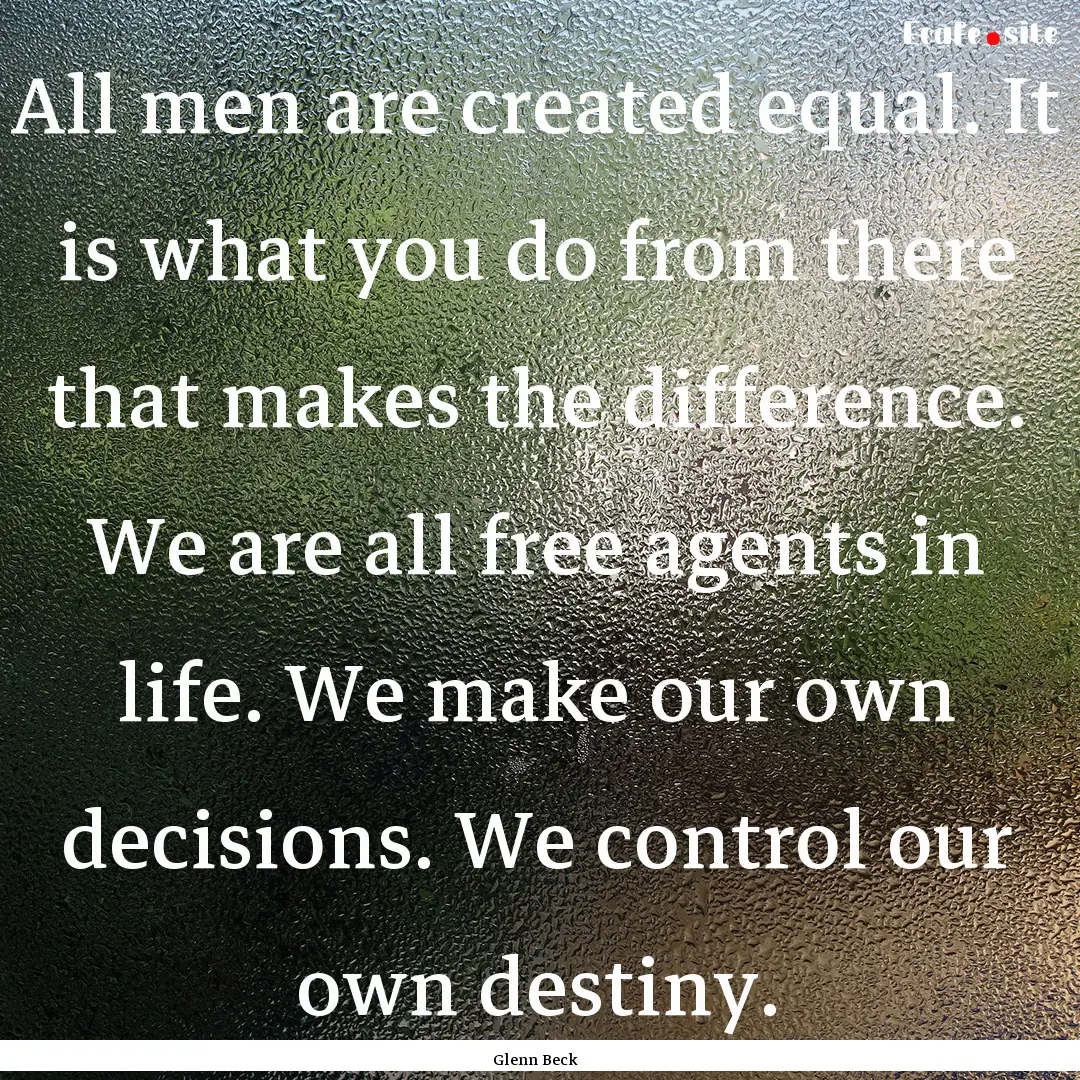 All men are created equal. It is what you.... : Quote by Glenn Beck