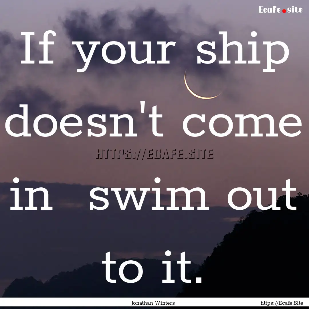 If your ship doesn't come in swim out to.... : Quote by Jonathan Winters