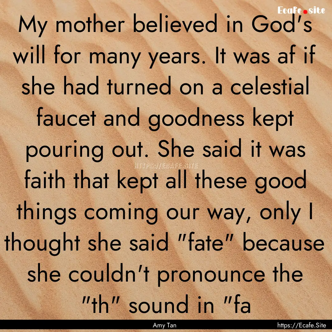 My mother believed in God's will for many.... : Quote by Amy Tan