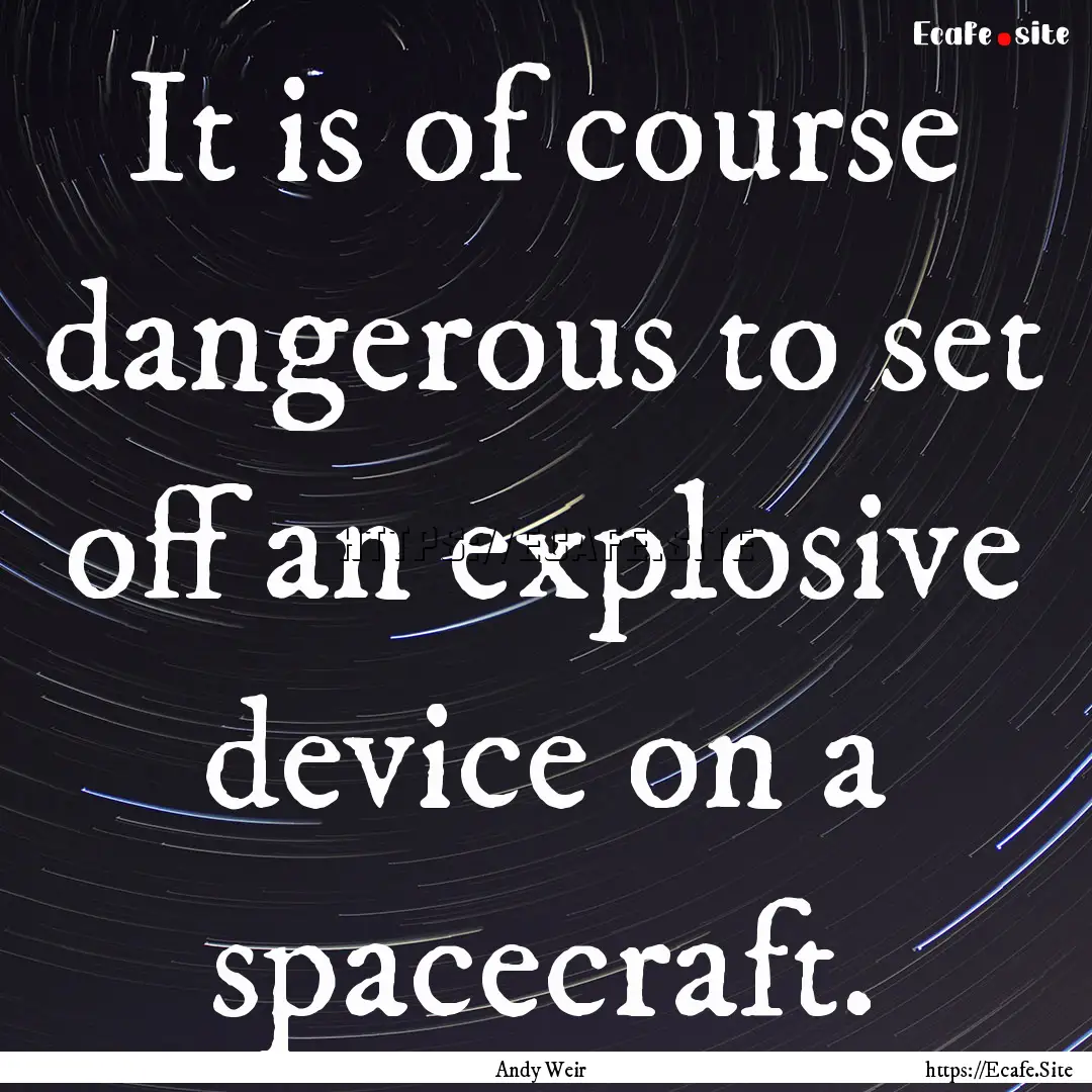 It is of course dangerous to set off an explosive.... : Quote by Andy Weir