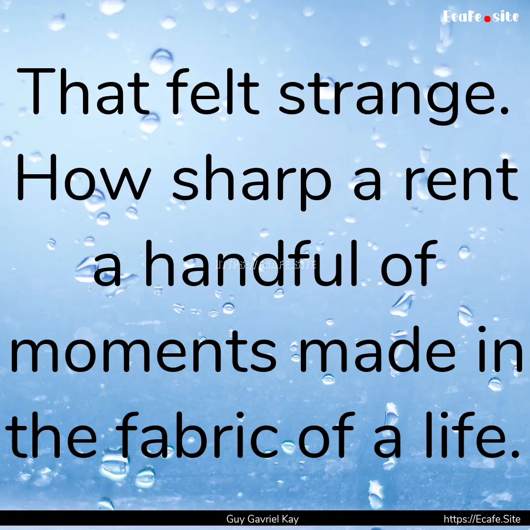 That felt strange. How sharp a rent a handful.... : Quote by Guy Gavriel Kay