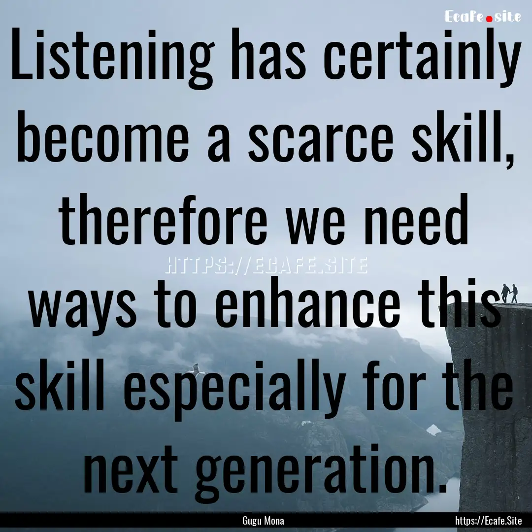 Listening has certainly become a scarce skill,.... : Quote by Gugu Mona