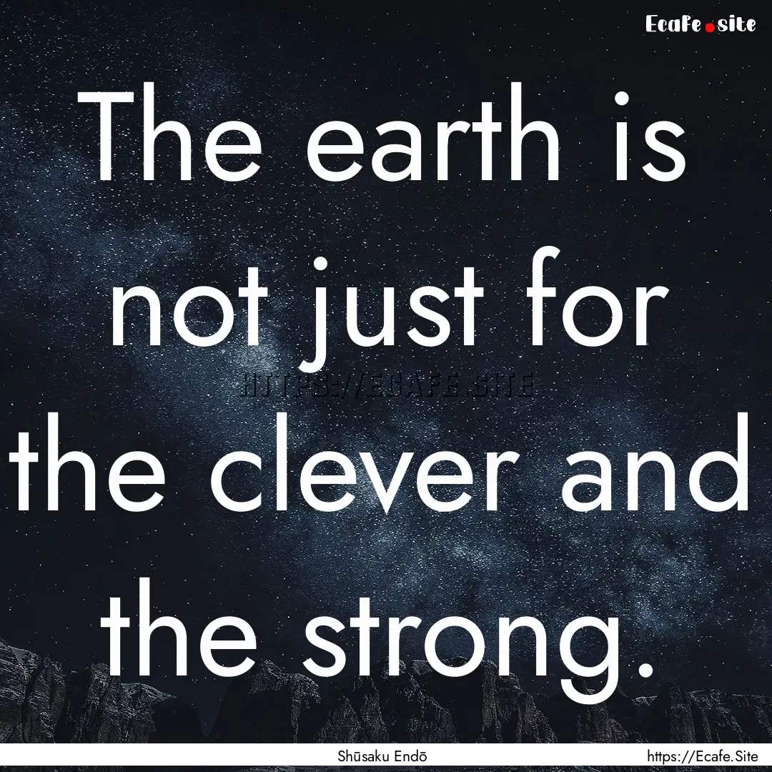 The earth is not just for the clever and.... : Quote by Shūsaku Endō