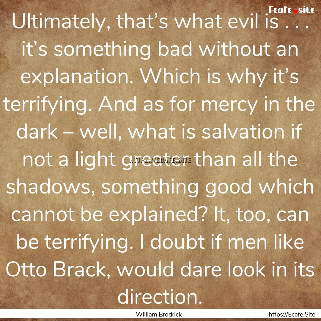 Ultimately, that’s what evil is . . . it’s.... : Quote by William Brodrick