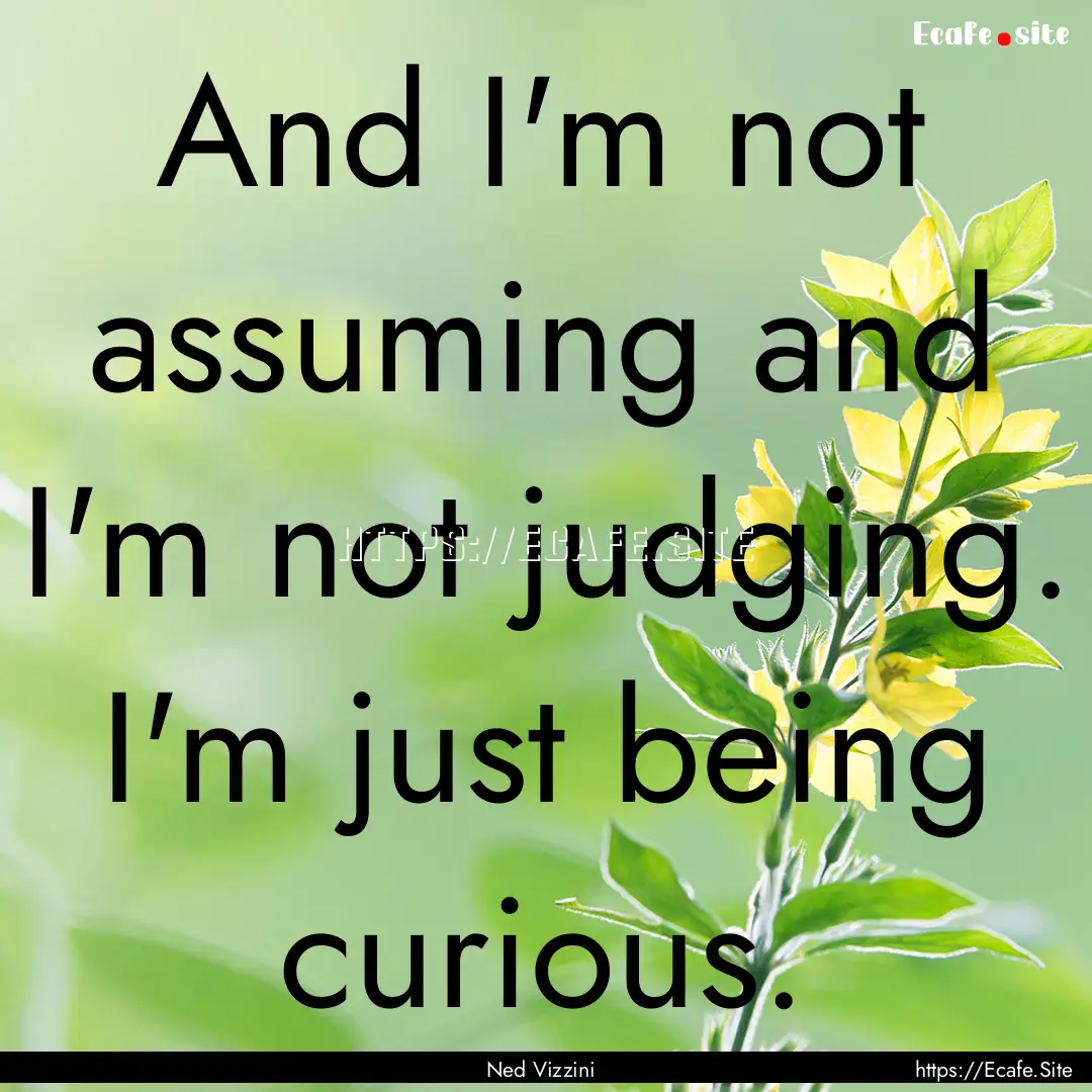 And I'm not assuming and I'm not judging..... : Quote by Ned Vizzini