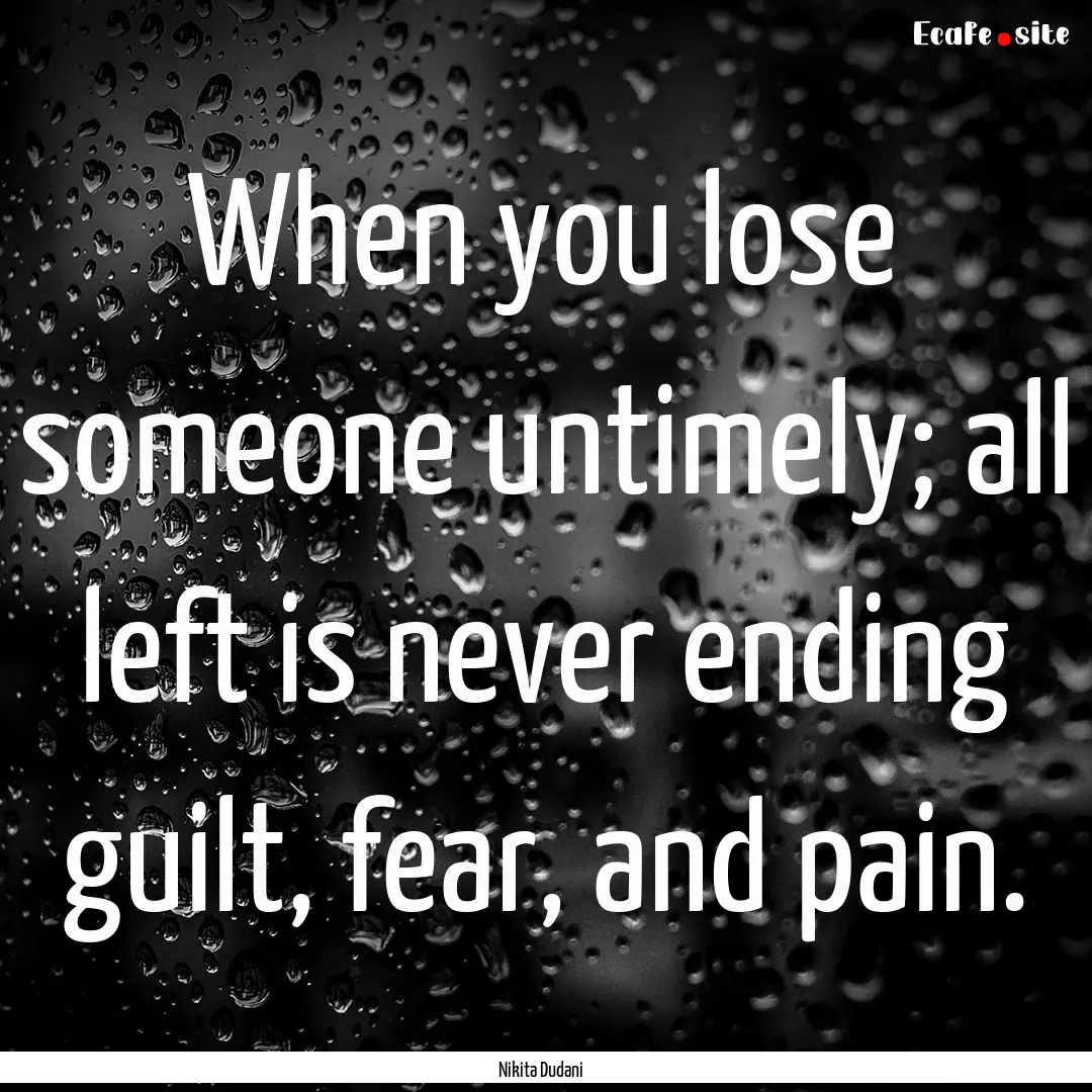 When you lose someone untimely; all left.... : Quote by Nikita Dudani