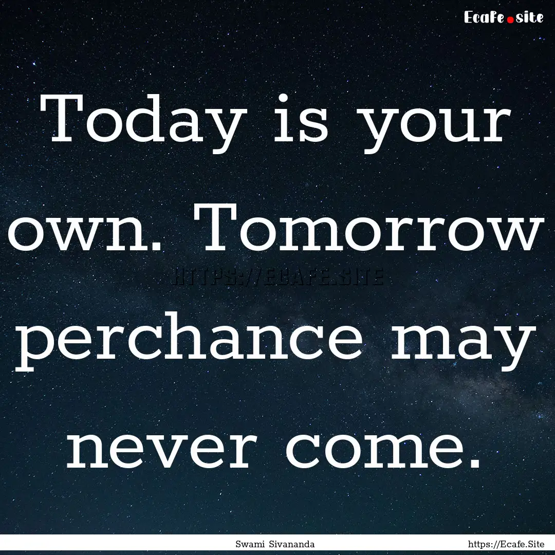 Today is your own. Tomorrow perchance may.... : Quote by Swami Sivananda