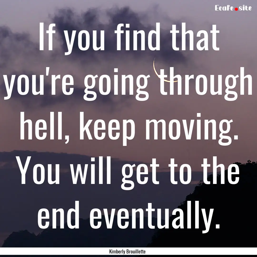 If you find that you're going through hell,.... : Quote by Kimberly Brouillette