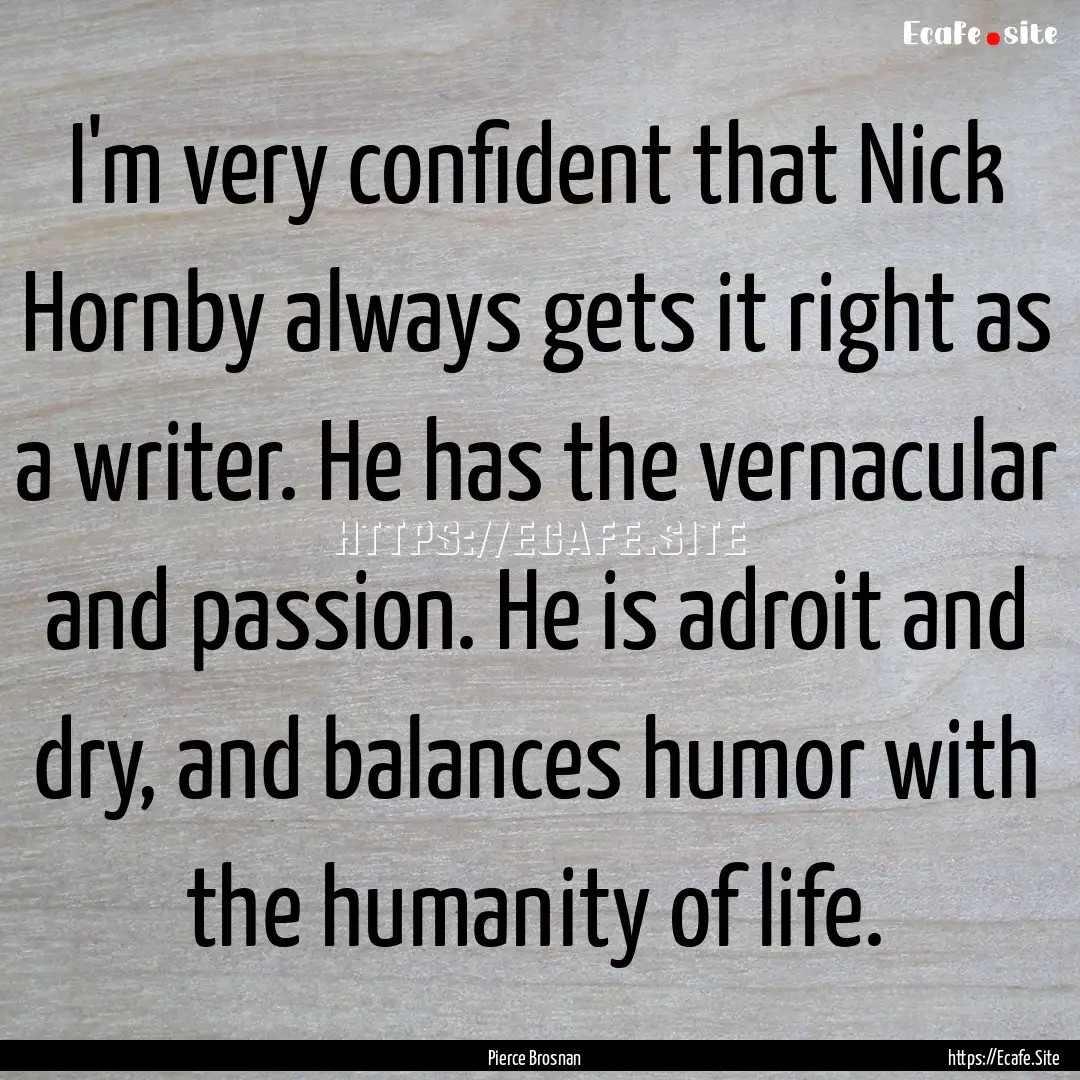 I'm very confident that Nick Hornby always.... : Quote by Pierce Brosnan