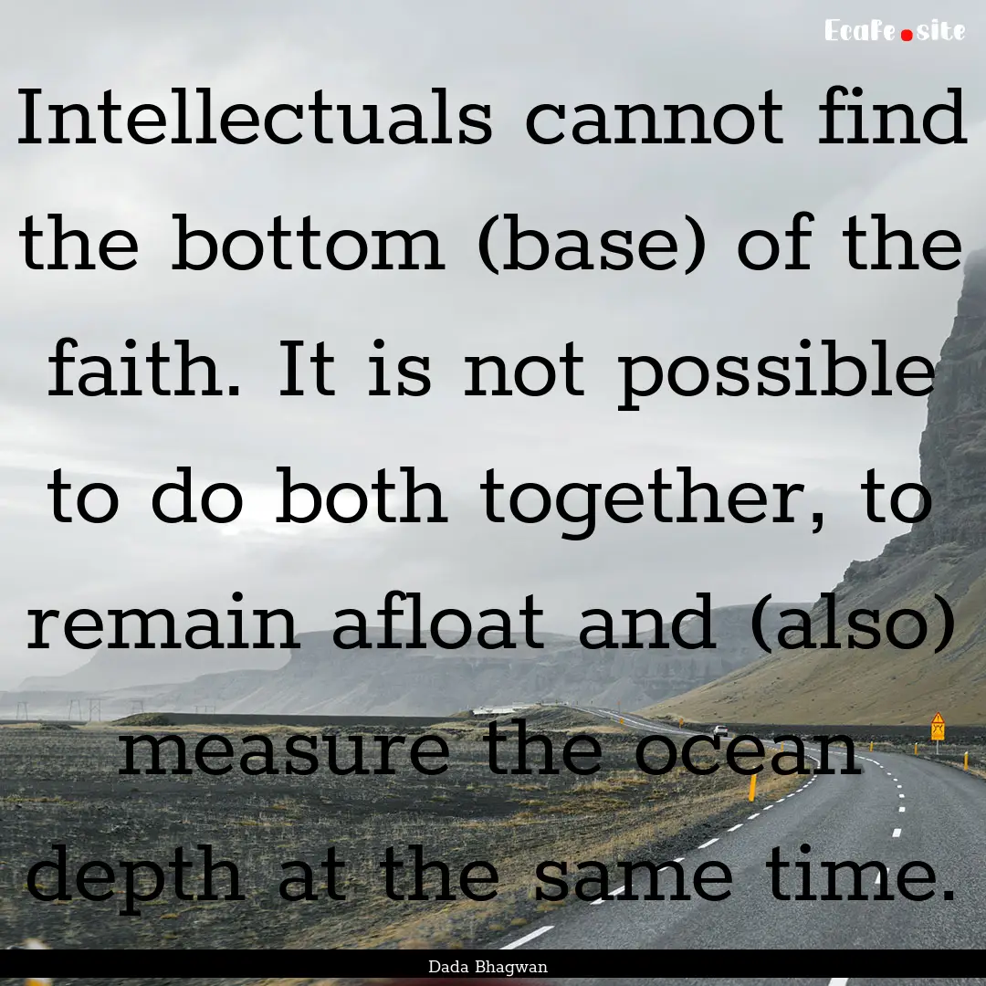 Intellectuals cannot find the bottom (base).... : Quote by Dada Bhagwan