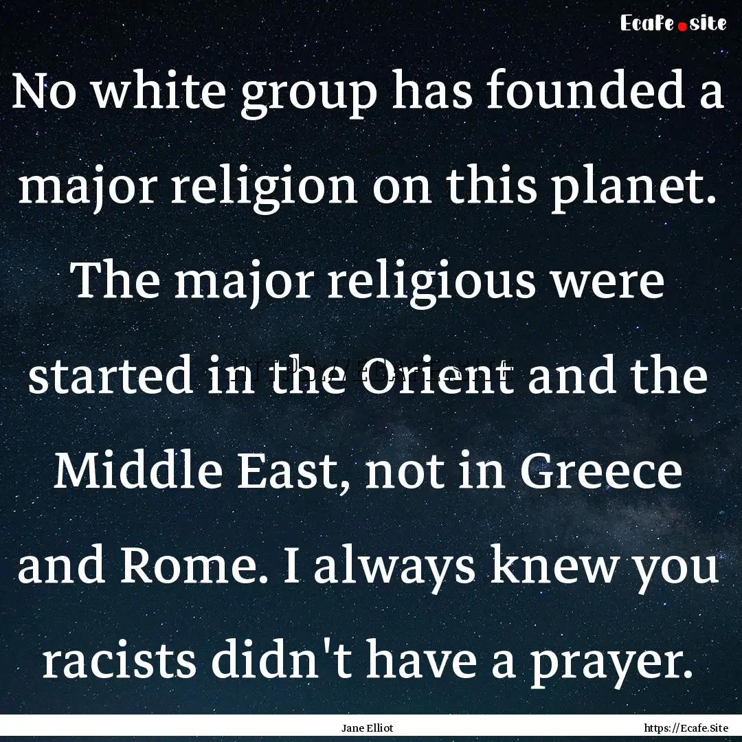 No white group has founded a major religion.... : Quote by Jane Elliot