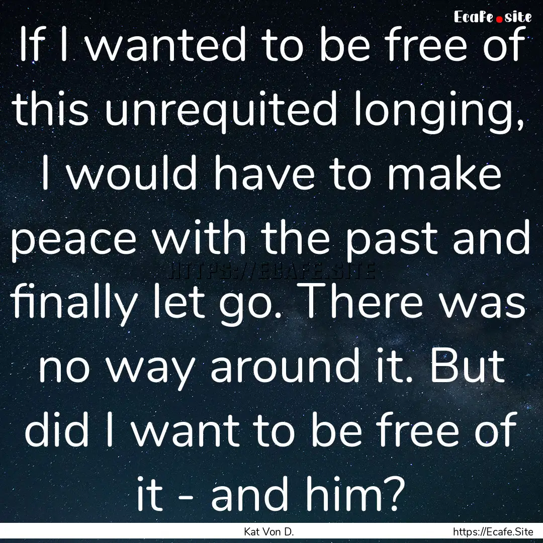 If I wanted to be free of this unrequited.... : Quote by Kat Von D.