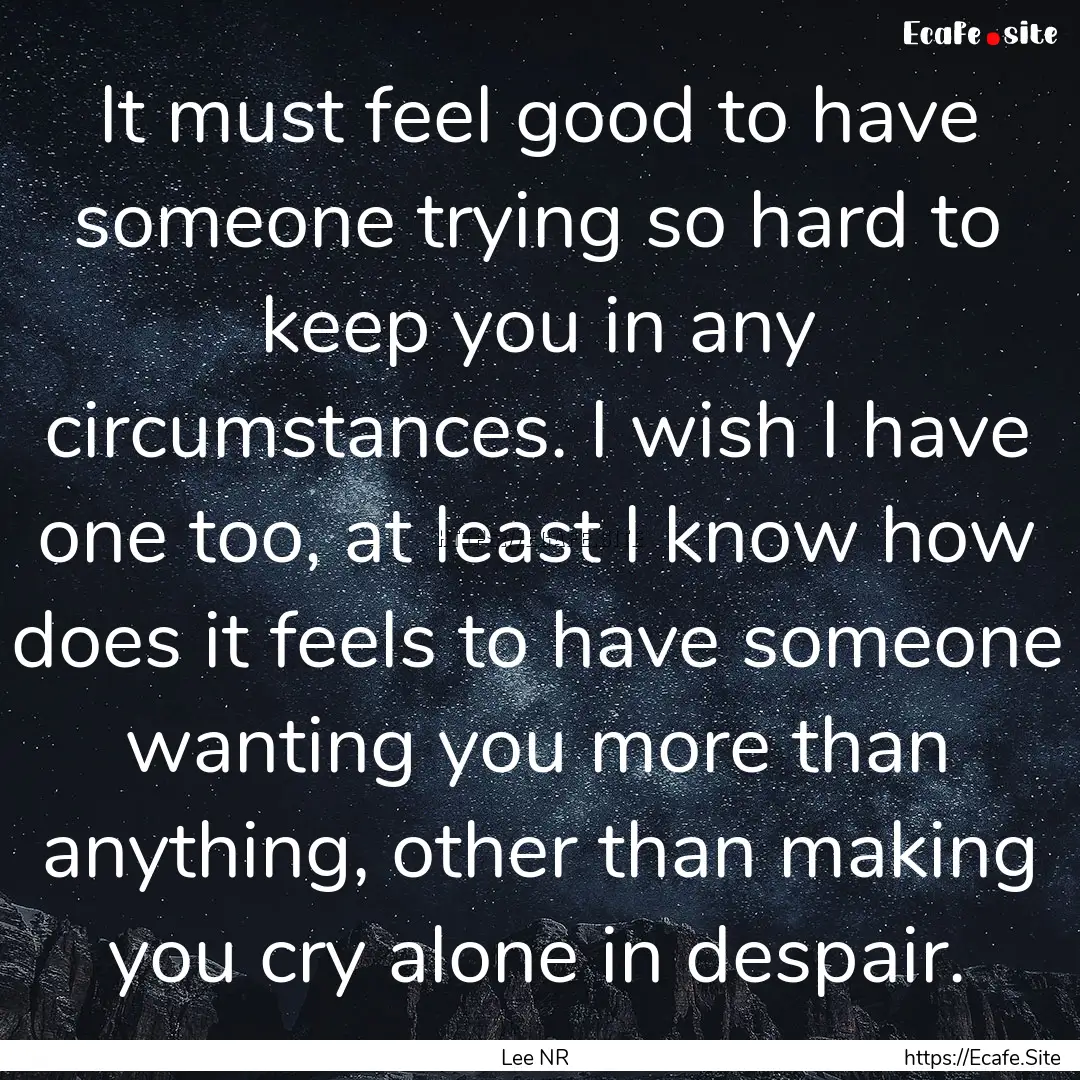 It must feel good to have someone trying.... : Quote by Lee NR