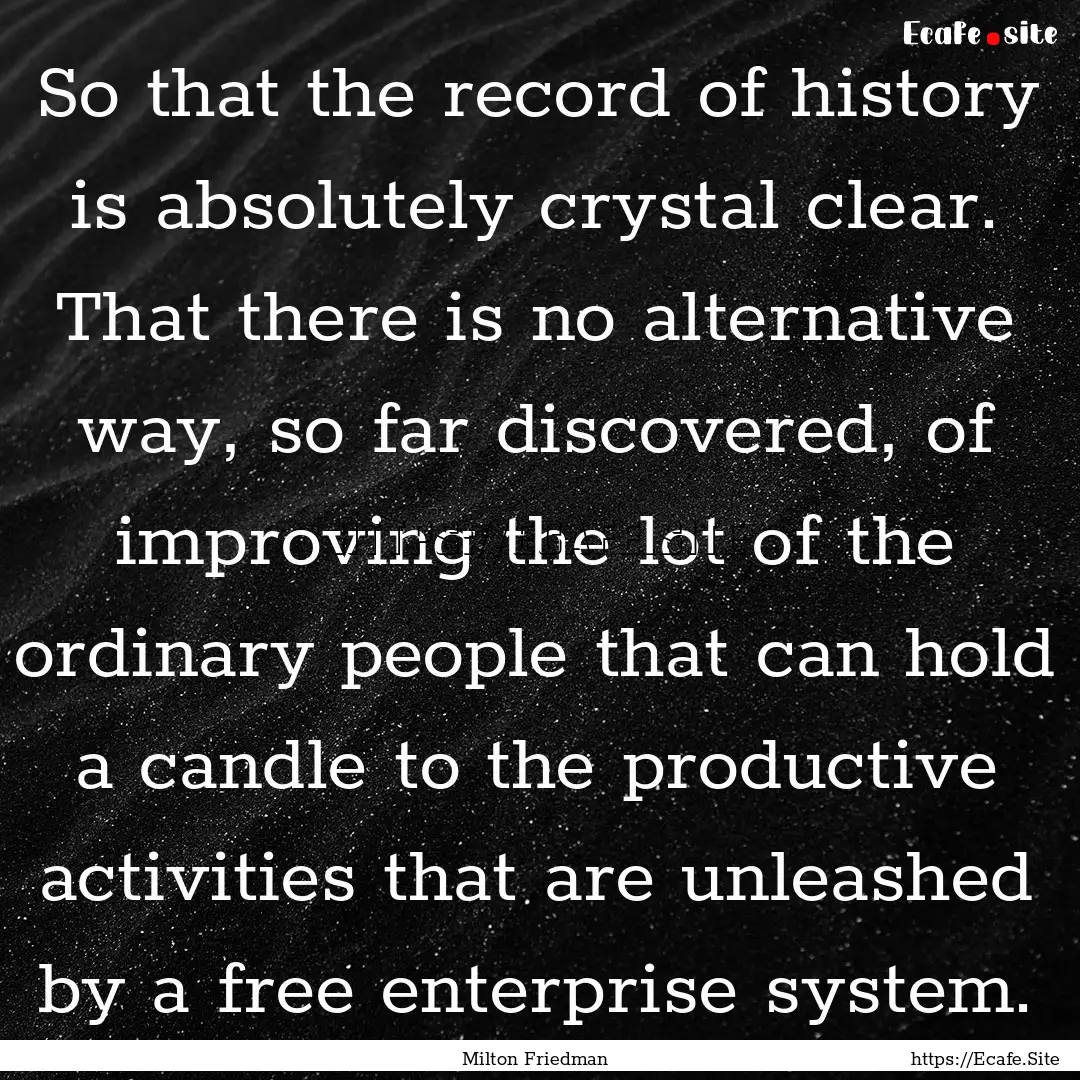 So that the record of history is absolutely.... : Quote by Milton Friedman