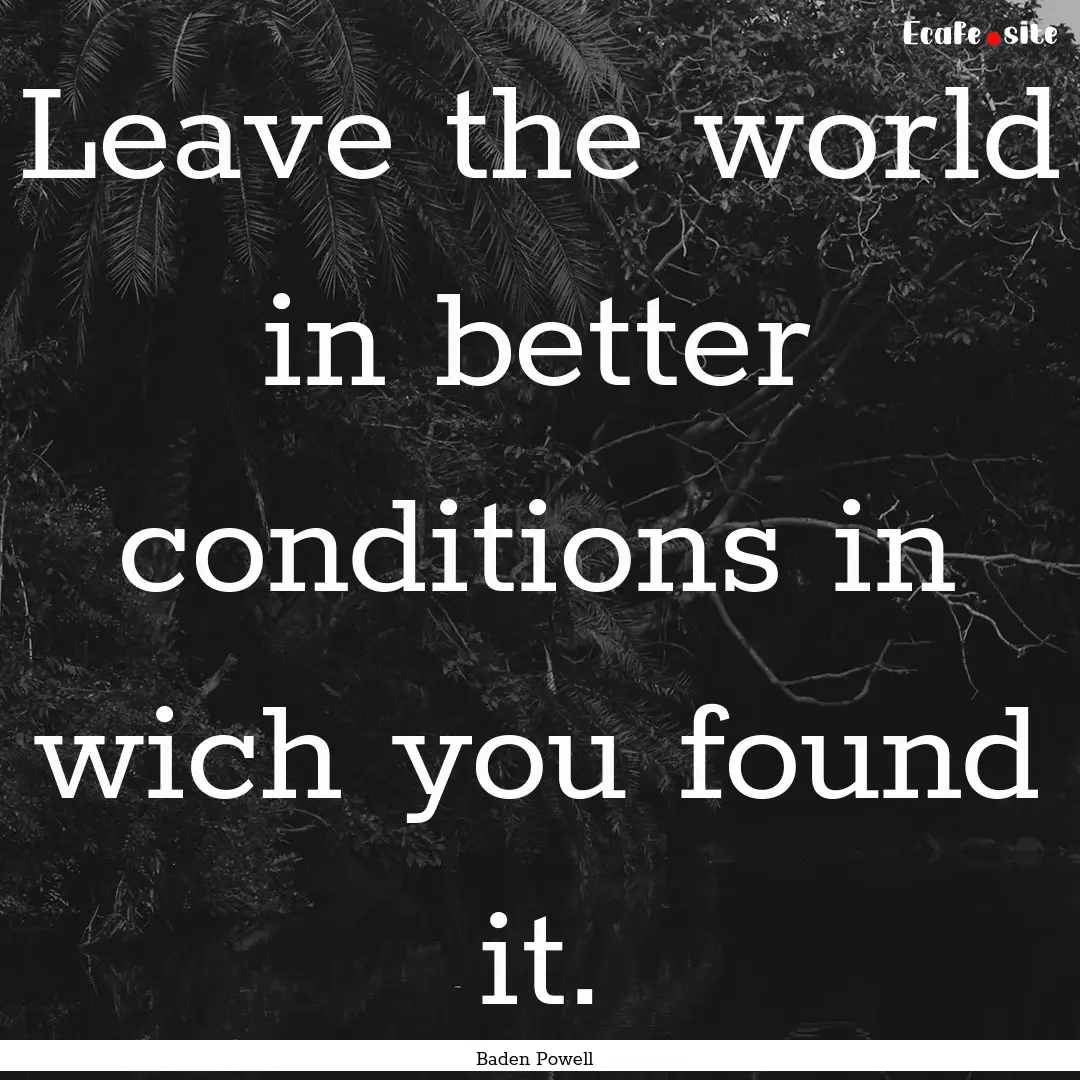 Leave the world in better conditions in wich.... : Quote by Baden Powell