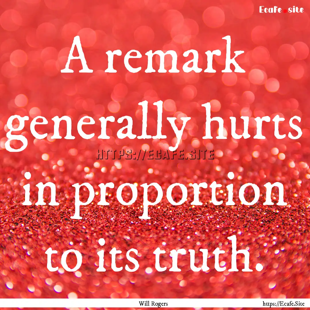 A remark generally hurts in proportion to.... : Quote by Will Rogers