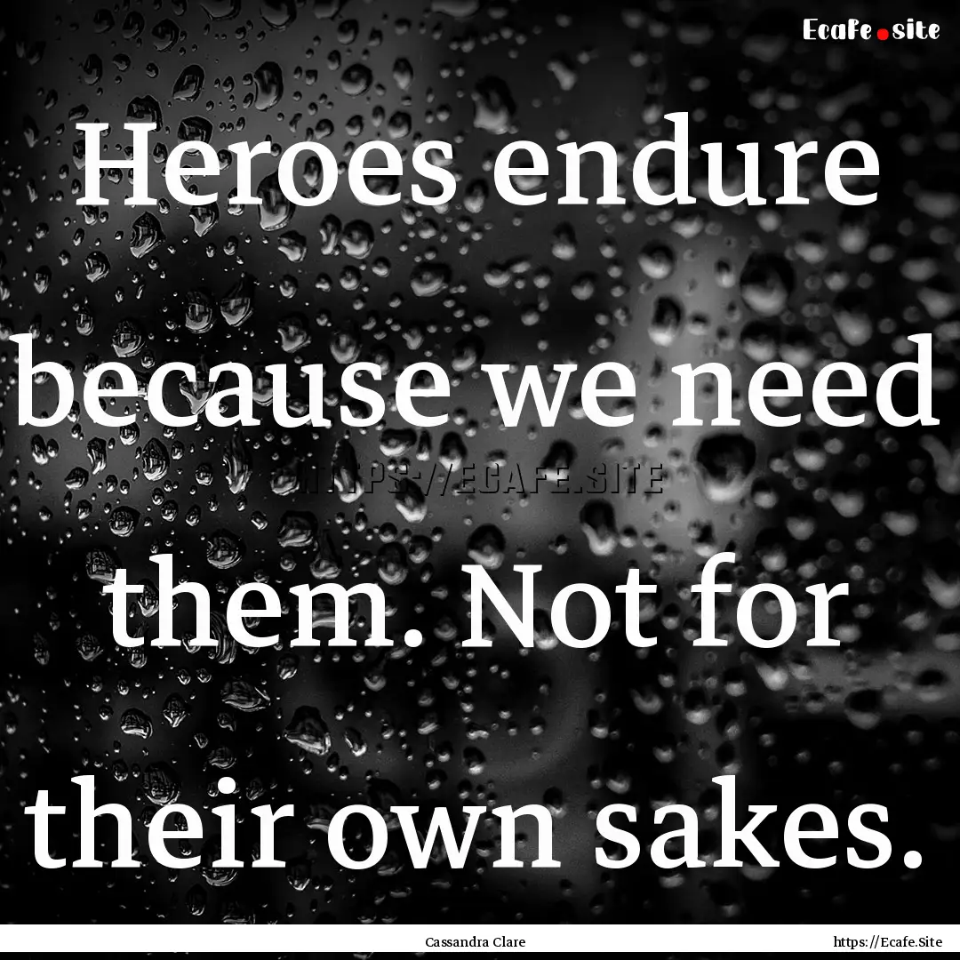 Heroes endure because we need them. Not for.... : Quote by Cassandra Clare