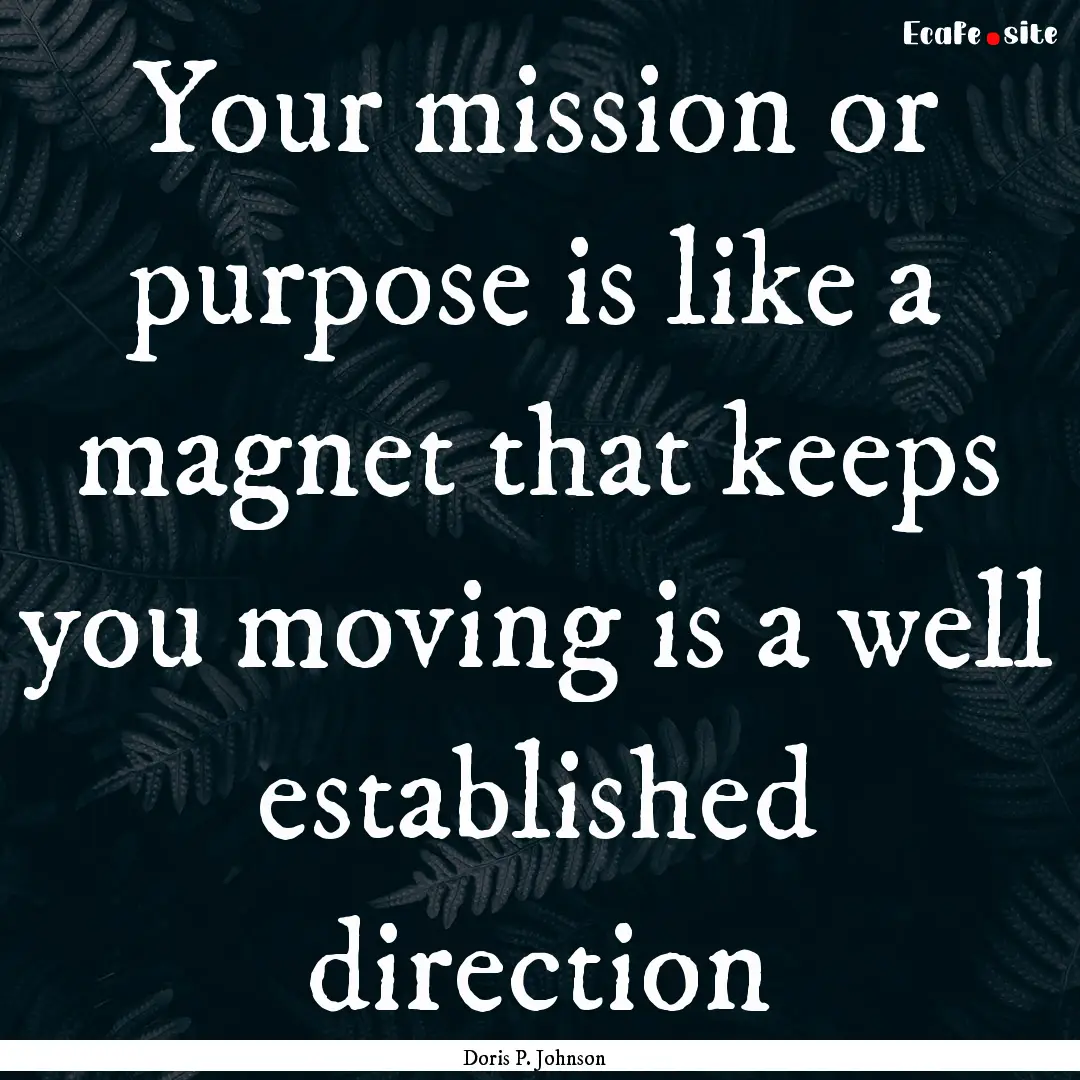 Your mission or purpose is like a magnet.... : Quote by Doris P. Johnson