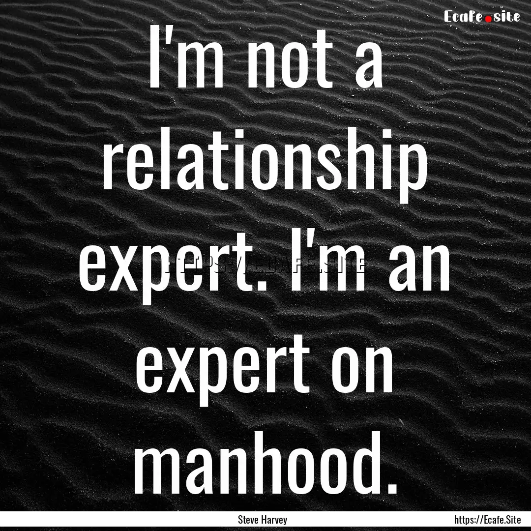 I'm not a relationship expert. I'm an expert.... : Quote by Steve Harvey