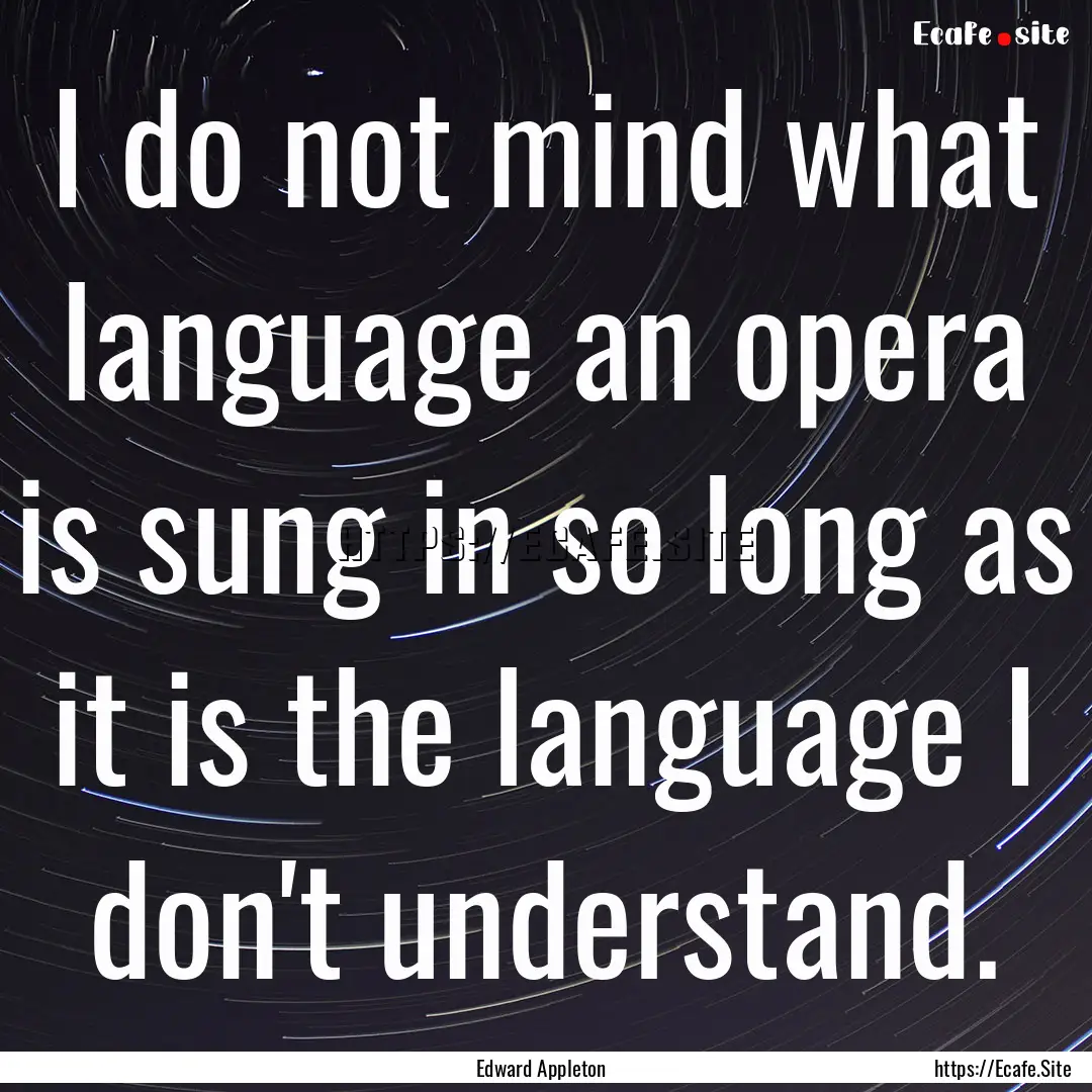 I do not mind what language an opera is sung.... : Quote by Edward Appleton