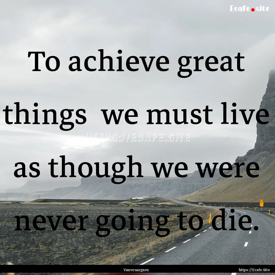 To achieve great things we must live as.... : Quote by Vauvenargues