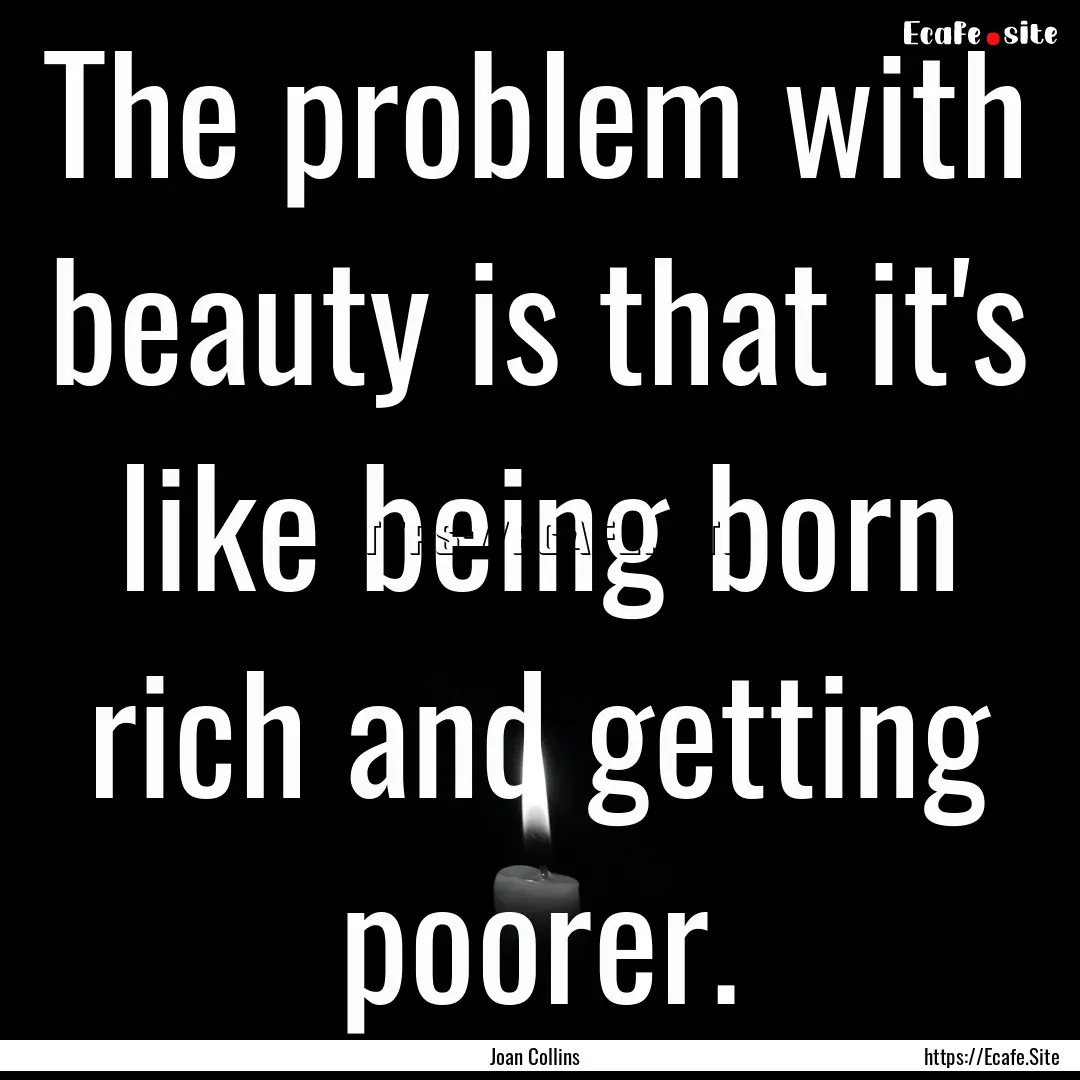 The problem with beauty is that it's like.... : Quote by Joan Collins