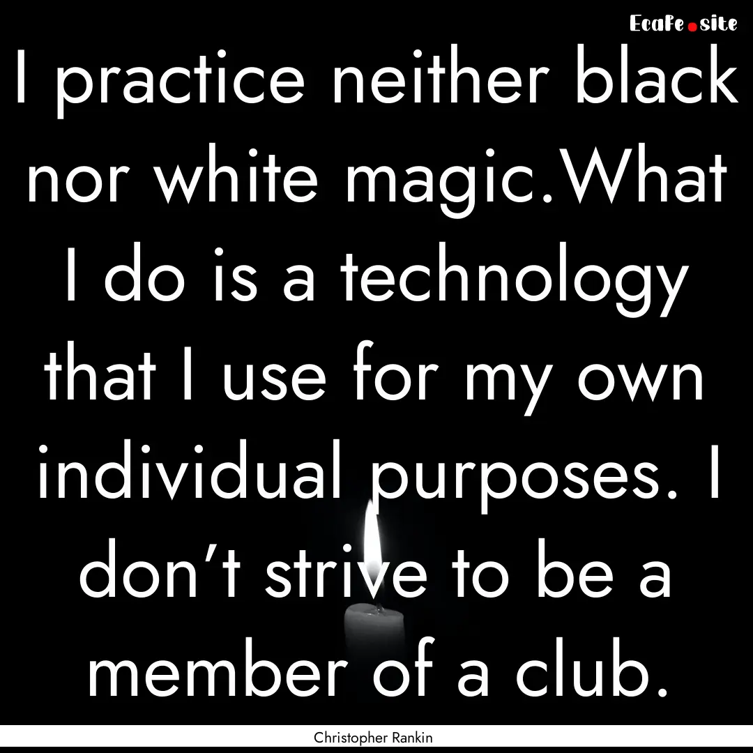 I practice neither black nor white magic.What.... : Quote by Christopher Rankin