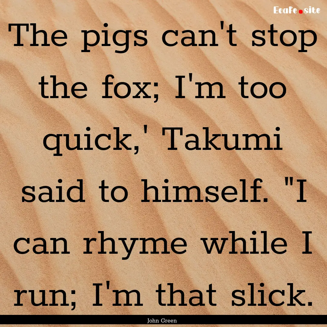 The pigs can't stop the fox; I'm too quick,'.... : Quote by John Green