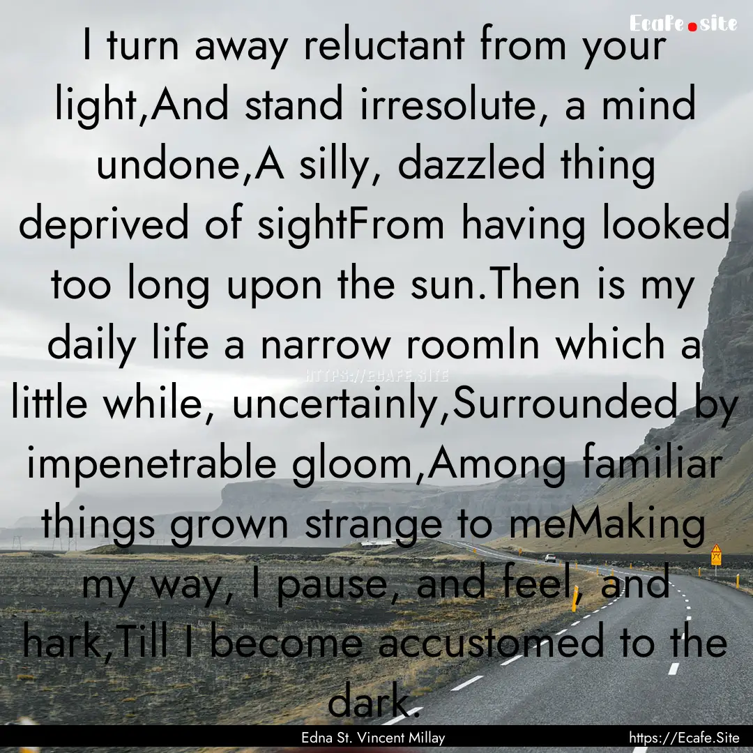 I turn away reluctant from your light,And.... : Quote by Edna St. Vincent Millay