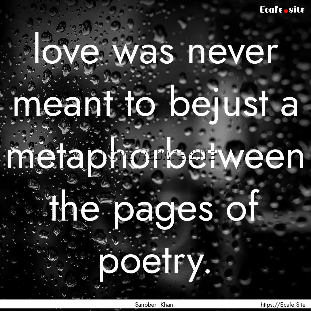 love was never meant to bejust a metaphorbetween.... : Quote by Sanober Khan