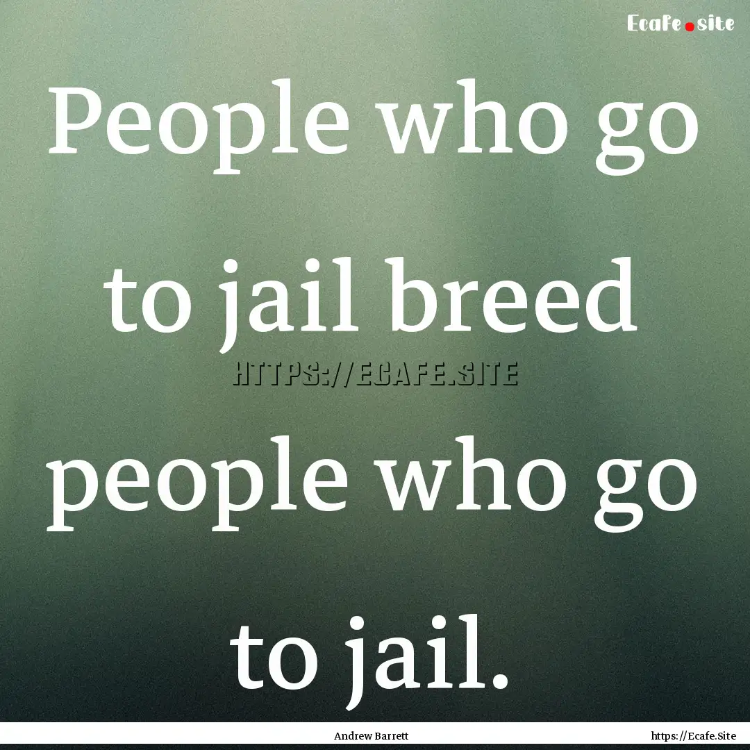 People who go to jail breed people who go.... : Quote by Andrew Barrett