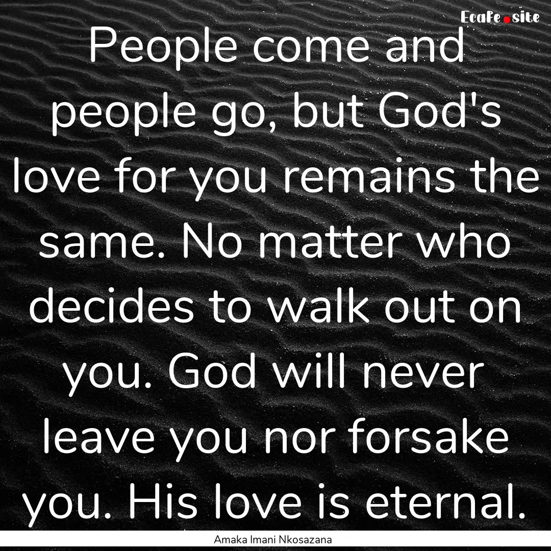 People come and people go, but God's love.... : Quote by Amaka Imani Nkosazana